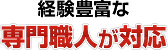 経験豊富な専門職人が対応