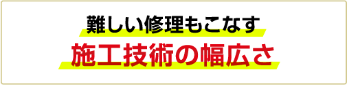 難しい修理もこなす施工技術の幅広さ