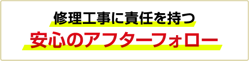 修理工事に責任を持つ安心のアフターフォロー