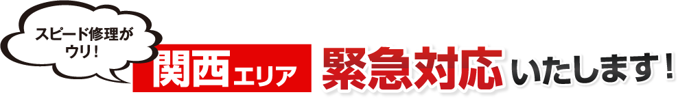 スピード修理が ウリ！関西エリア緊急対応いたします！